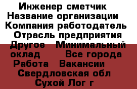 Инженер-сметчик › Название организации ­ Компания-работодатель › Отрасль предприятия ­ Другое › Минимальный оклад ­ 1 - Все города Работа » Вакансии   . Свердловская обл.,Сухой Лог г.